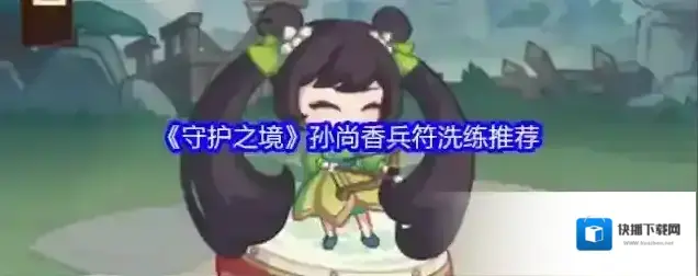 《守护之境》孙尚香兵符洗练推荐