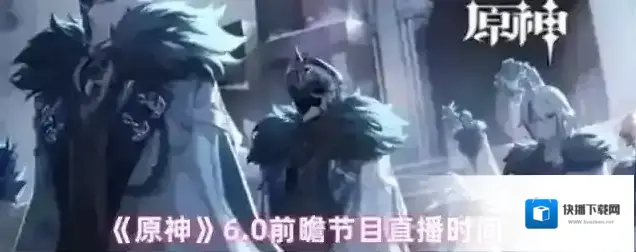《原神》6.0前瞻节目直播时间