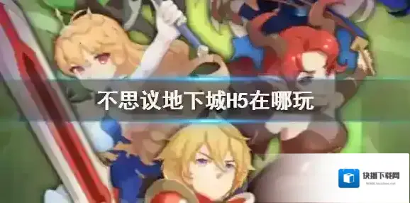 不思议地下城H5在哪玩 不思议地下城H5地址介绍