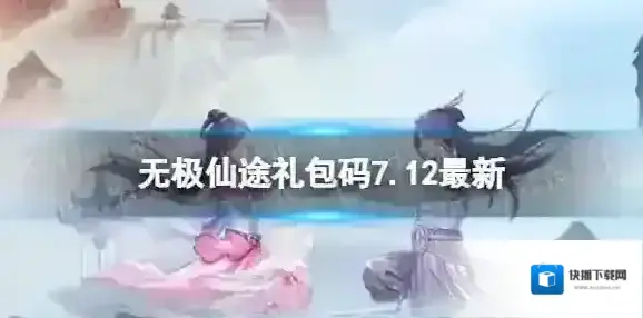 无极仙途7月12日礼包码是什么 无极仙途礼包码7.12最新