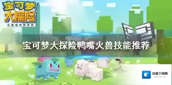 宝可梦大探险鸭嘴火兽技能推荐 宝可梦大探险鸭嘴火兽配招