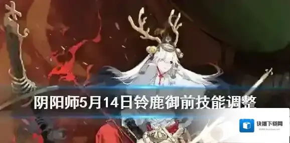 阴阳师铃鹿御前技能调整解读 阴阳师5月14日体验服铃鹿御前技能改动