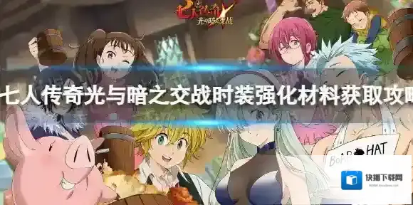 七人传奇光与暗之交战时装强化材料怎么获得-七人传奇光与暗之交战时装强化材料获取攻略