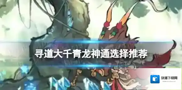 寻道大千青龙神通选择推荐 寻道大千青龙神通怎么选择