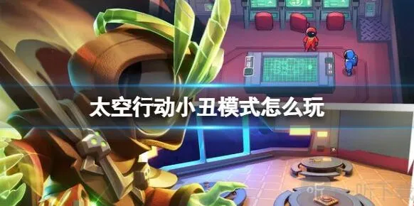 太空行动小丑模式怎么玩 太空行动小丑模式玩法攻略