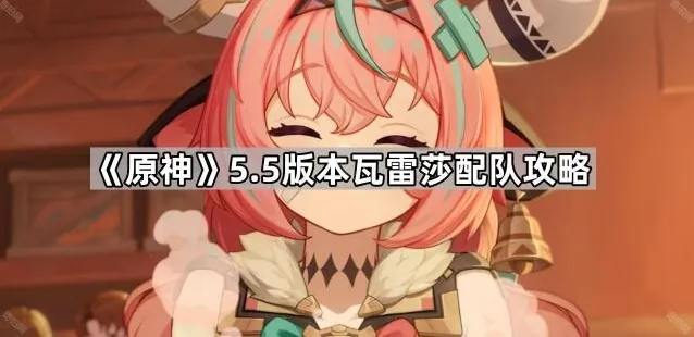 《原神》5.5版本瓦雷莎配队攻略