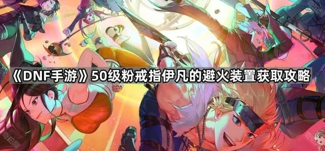 《DNF手游》50级粉戒指伊凡的避火装置获取攻略