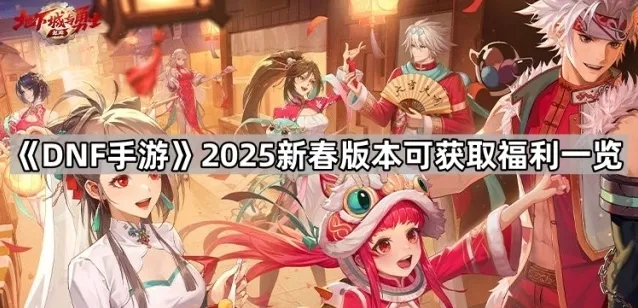 《DNF手游》2025新春版本可获取福利一览