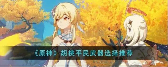 胡桃平民武器搭配选择 《原神》胡桃四星武器建议技巧