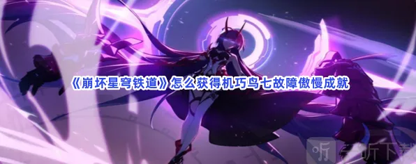 崩坏星穹铁道机巧鸟七故障傲慢成就获得方法