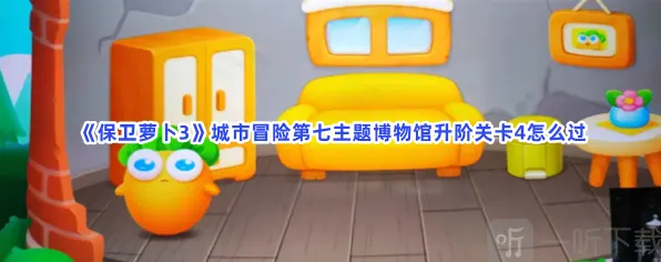 保卫萝卜3城市冒险第七主题博物馆升阶关卡4通关攻略