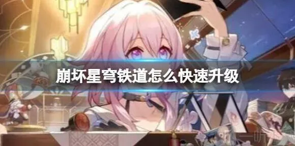 崩坏星穹铁道快速升级方法 快速升级具体操作攻略大全