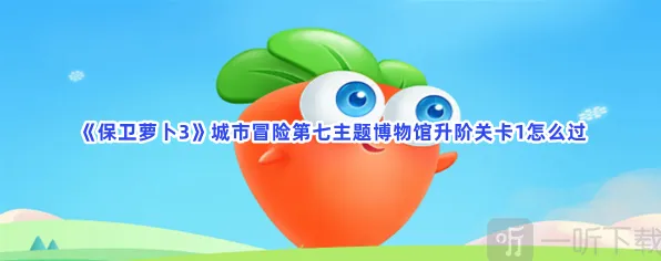 保卫萝卜城市冒险第七主题博物馆升阶关卡1全流程