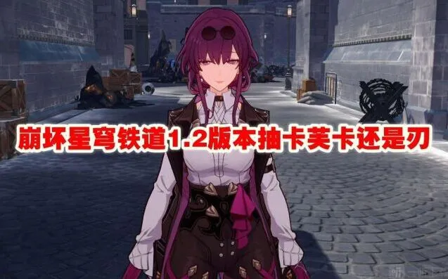 崩坏星穹铁道1.2版本抽卡芙卡还是刃教程指南