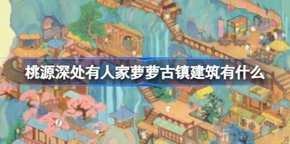 桃源深处有人家萝萝古镇建筑修复统计萝萝古镇建筑一览玩法攻略