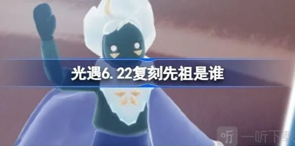 《光遇》6.22复刻先祖介绍 6.22复刻先祖信息汇总详解