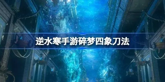 逆水寒碎梦四象刀法操作流程完整教程