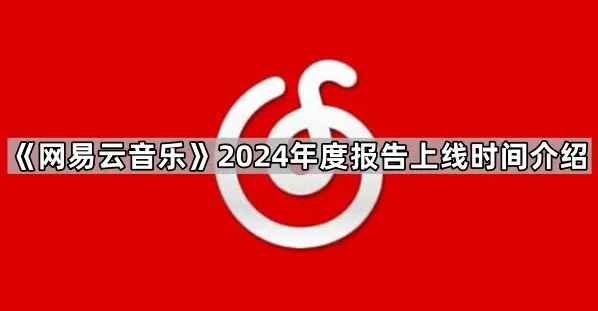 《网易云音乐》2024年度报告上线时间全指南