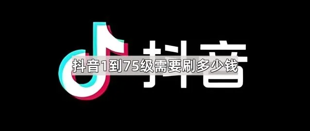 《抖音》：1到75级需要刷多少钱详细教程
