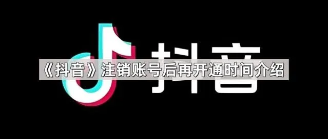 《抖音》注销账号后再开通时间完整教程