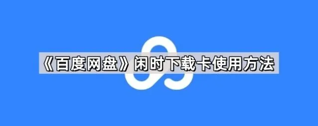 《百度网盘》闲时下载卡使用操作详解