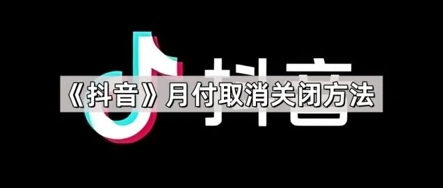 《抖音》月付取消关闭步骤指南