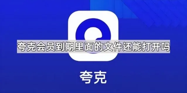 夸克：会员到期里面的文件还能打开吗 指南说明