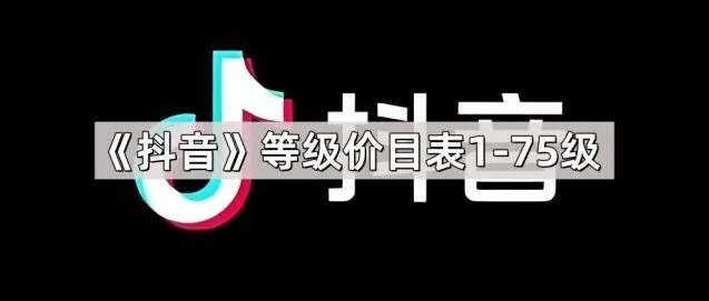 《抖音》：等级价目表1-75级详情