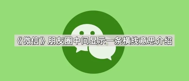 《微信》朋友圈中间显示一条横线意思完整介绍