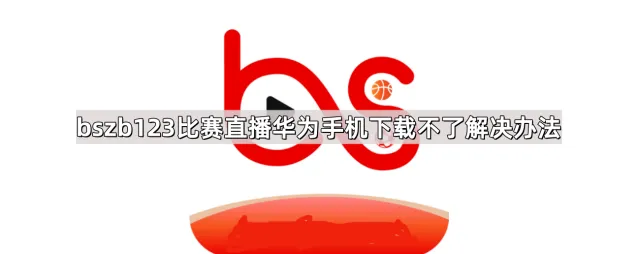 《百度》应用：bszb123比赛直播华为手机下载不了解决