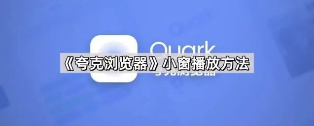 《夸克浏览器》小窗播放方法操作教程
