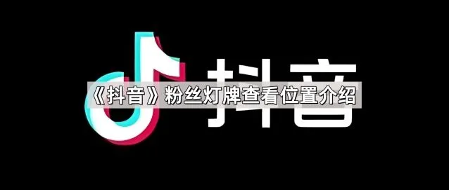 抖音粉丝灯牌查看位置完整介绍