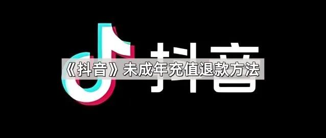 《抖音》：未成年充值退款方法教程