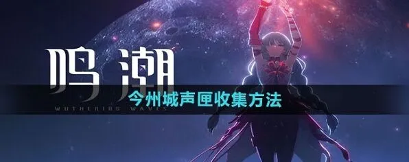 鸣潮今州城声匣收集全攻略
