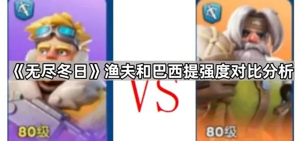 《无尽冬日》渔夫和巴西提强度对比攻略