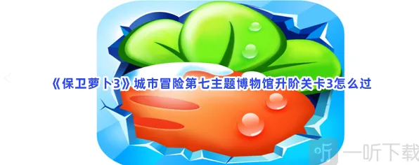 保卫萝卜城市冒险第七主题博物馆升阶关卡3攻略指南