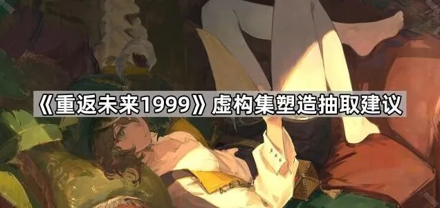 重返未来1999虚构集抽取与塑造全面攻略