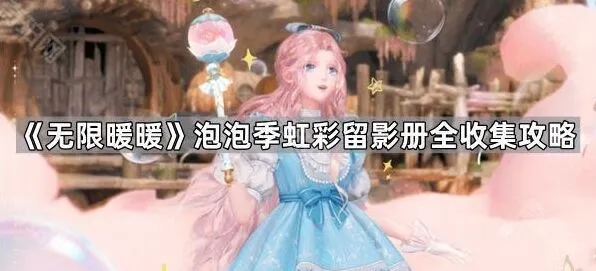 《无限暖暖》泡泡季虹彩留影册快速收集攻略