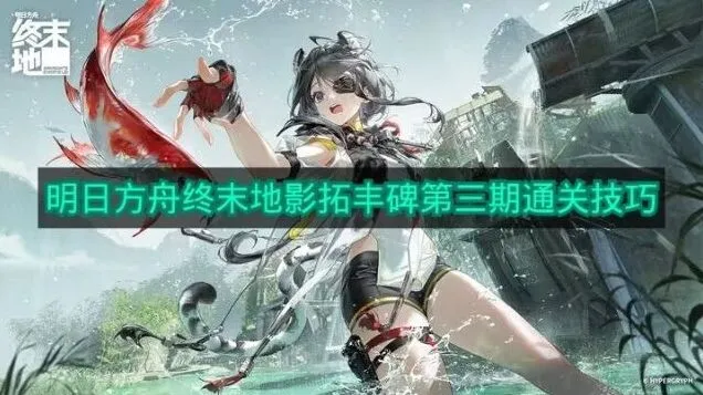 明日方舟影拓丰碑第三期详细攻略