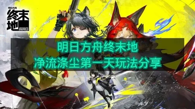 明日方舟终末地净流涤尘第一天操作指南