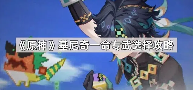 原神基尼奇命座与专武选择教程