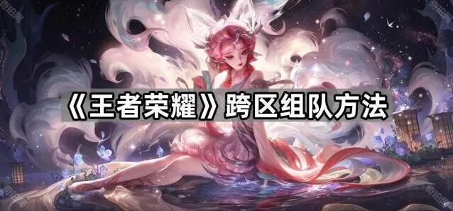 王者荣耀跨区组队方法教程