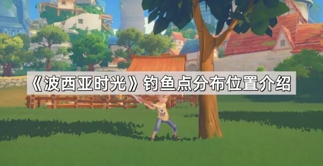 《波西亚时光》钓鱼点分布完整指南