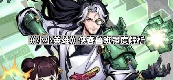 《小小英雄》侠客鲁班玩法解析