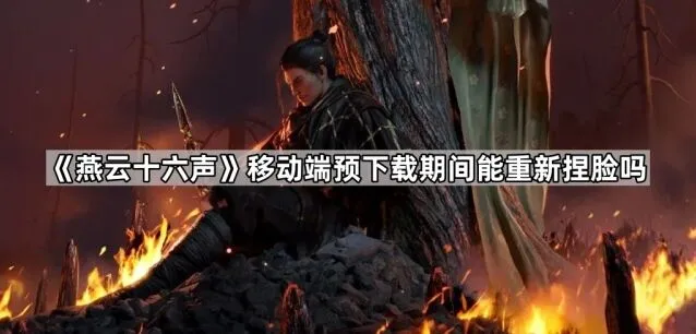 《燕云十六声》移动端预下载捏脸技巧全解