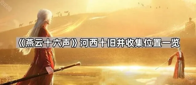 《燕云十六声》河西十旧井收集位置指南