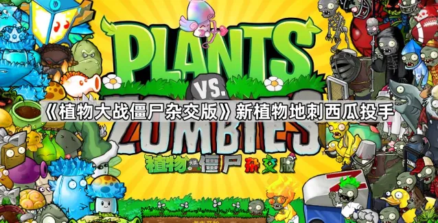 《植物大战僵尸杂交版》新植物地刺西瓜投手解析