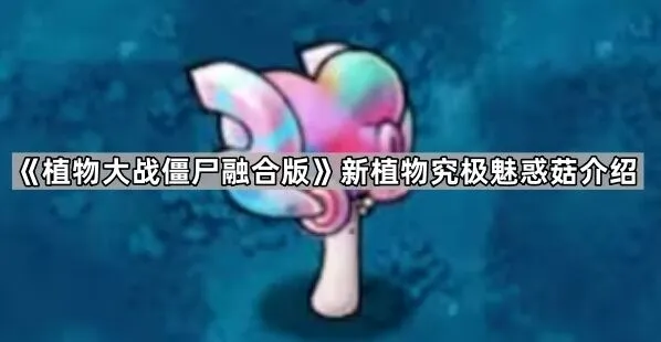 《植物大战僵尸融合版》究极魅惑菇改动详情