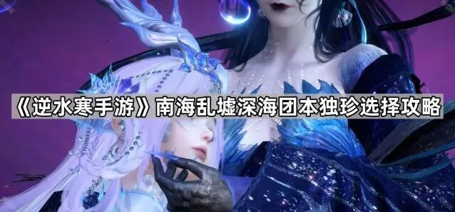 逆水寒南海乱墟深海团本独珍选择技巧详解