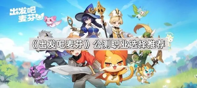 《出发吧麦芬》公测职业推荐技巧